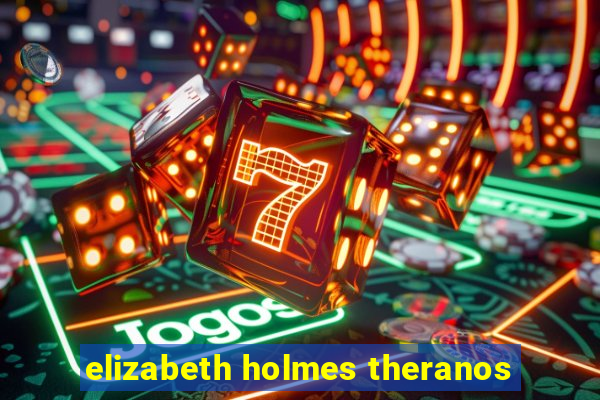 elizabeth holmes theranos